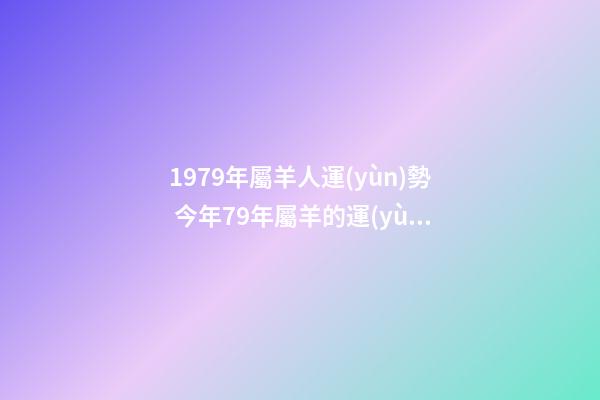 1979年屬羊人運(yùn)勢 今年79年屬羊的運(yùn)勢怎么樣呢|今年79年屬羊的運(yùn)勢怎么樣呢